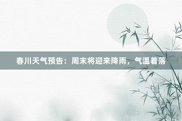 春川天气预告：周末将迎来降雨，气温着落