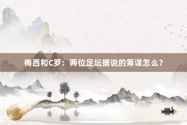 梅西和C罗：两位足坛据说的筹谋怎么？