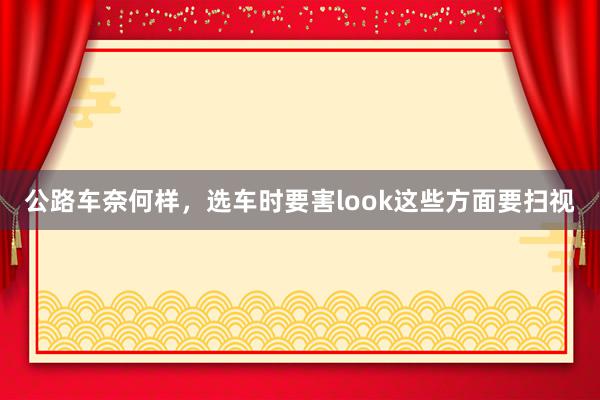 公路车奈何样，选车时要害look这些方面要扫视