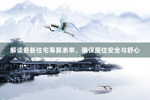 解读最新住宅筹算表率，确保居住安全与舒心