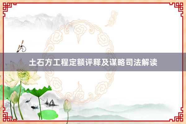 土石方工程定额评释及谋略司法解读