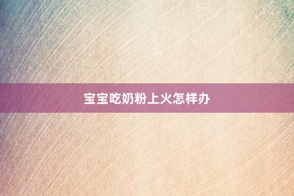 宝宝吃奶粉上火怎样办