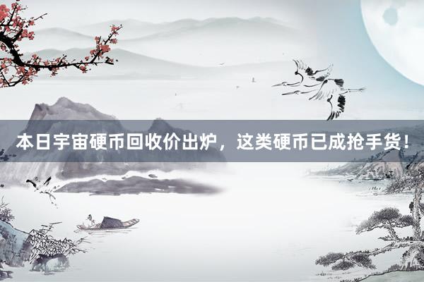 本日宇宙硬币回收价出炉，这类硬币已成抢手货！